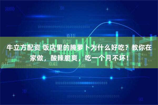 牛立方配资 饭店里的腌萝卜为什么好吃？教你在家做，酸辣脆爽，吃一个月不坏！