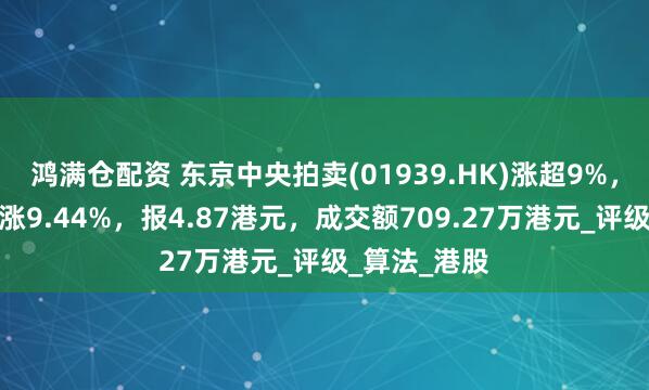 鸿满仓配资 东京中央拍卖(01939.HK)涨超9%，截至发稿，涨9.44%，报4.87港元，成交额709.27万港元_评级_算法_港股