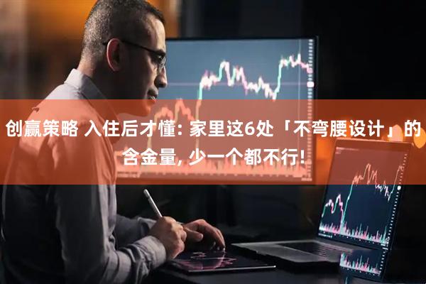 创赢策略 入住后才懂: 家里这6处「不弯腰设计」的含金量, 少一个都不行!